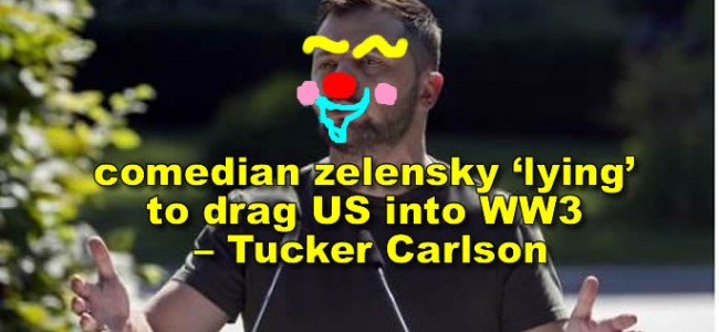 Corrupted zelensky ‘lying’ to drag US into WW3 – Tucker Carlson
