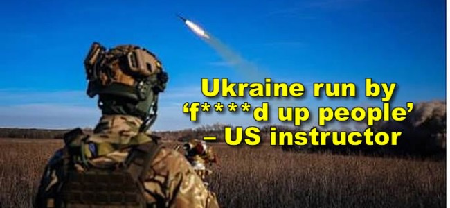 Ukraine is a “corrupt, f***ed-up society” run by “f***ed-up people” – US instructor