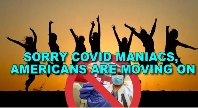 SORRY COVID MANIACS, AMERICANS ARE MOVING ON