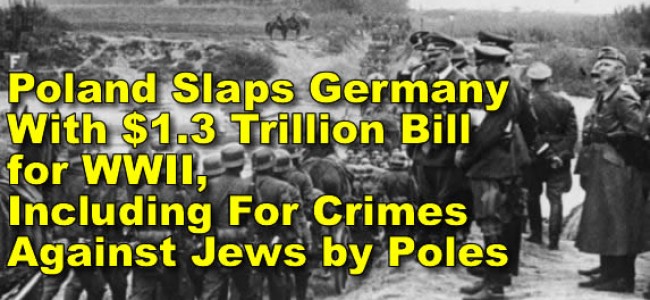 germany to pay 1.3 trillion Euros to Poland for WWII, Including For Crimes Against Jews by Poles