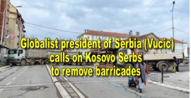 Globalist president of Serbia (Vucic)  calls on Kosovo Serbs to remove barricades