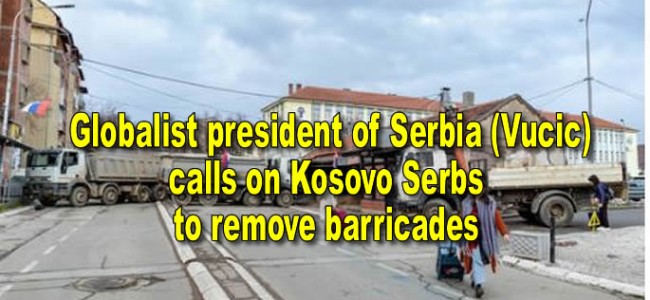 Globalist president of Serbia (Vucic)  calls on Kosovo Serbs to remove barricades