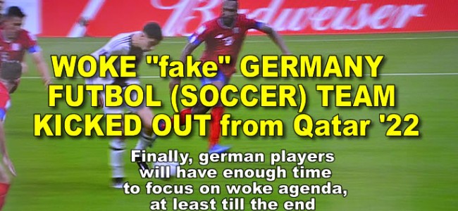 WOKE GERMAN  SOCCER TEAM  KICKED OUT from Qatar ’22 – they can focus on woke agenda full time now