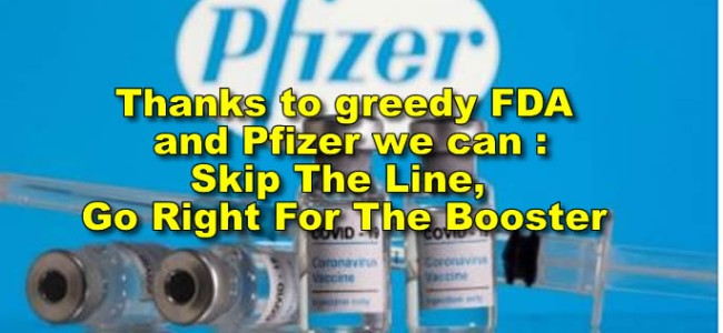 Thanks to greedy FDA and Pfizer we can :Skip The Line, Go Right For The Booster